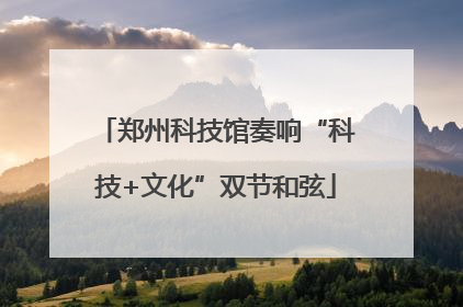 郑州科技馆奏响“科技+文化”双节和弦