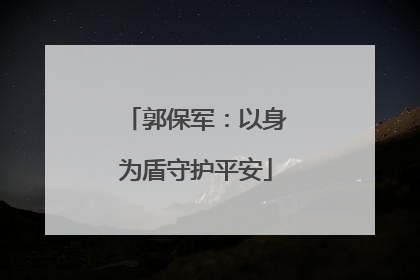 郭保军：以身为盾守护平安