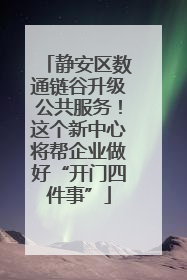 静安区数通链谷升级公共服务！这个新中心将帮企业做好“开门四件事”