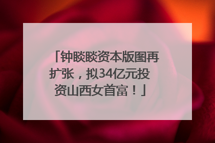 钟睒睒资本版图再扩张，拟34亿元投资山西女首富！