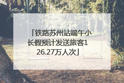 铁路苏州站端午小长假预计发送旅客126.27万人次