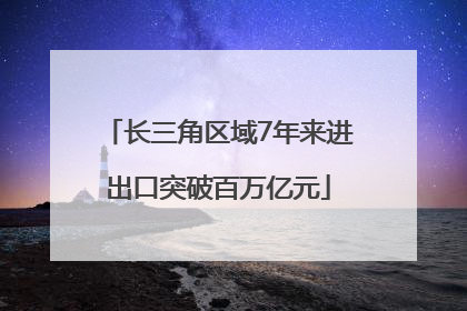 长三角区域7年来进出口突破百万亿元