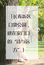 长春新区口袋公园，建在家门口的“诗与远方”