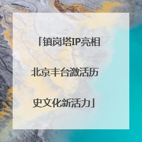 镇岗塔IP亮相 北京丰台激活历史文化新活力