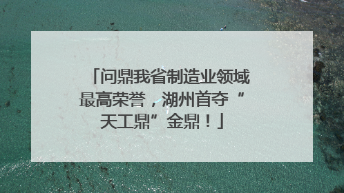 问鼎我省制造业领域最高荣誉，湖州首夺“天工鼎”金鼎！