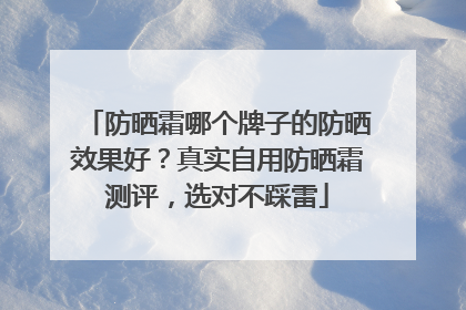 防晒霜哪个牌子的防晒效果好？真实自用防晒霜测评，选对不踩雷