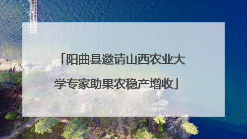 阳曲县邀请山西农业大学专家助果农稳产增收