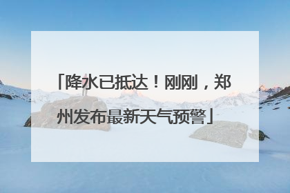 降水已抵达！刚刚，郑州发布最新天气预警