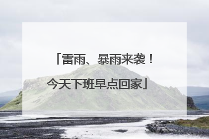 雷雨、暴雨来袭！今天下班早点回家
