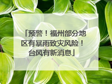 预警！福州部分地区有暴雨致灾风险！台风有新消息