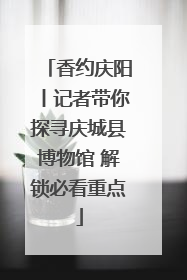 香约庆阳丨记者带你探寻庆城县博物馆 解锁必看重点