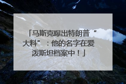 马斯克曝出特朗普“大料”：他的名字在爱泼斯坦档案中！