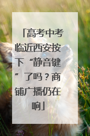 高考中考临近西安按下“静音键”了吗？商铺广播仍在响