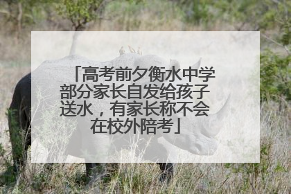 高考前夕衡水中学部分家长自发给孩子送水，有家长称不会在校外陪考