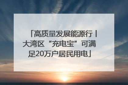 高质量发展能源行丨大湾区“充电宝”可满足20万户居民用电