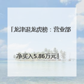 龙津退龙虎榜：营业部净买入5.86万元