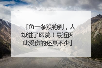 鱼一条没钓到，人却进了医院！最近因此受伤的还真不少