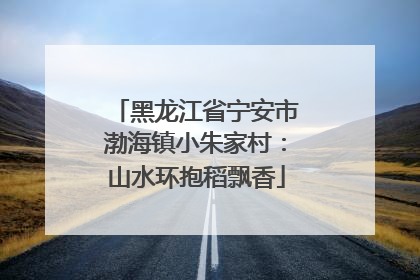 黑龙江省宁安市渤海镇小朱家村：山水环抱稻飘香