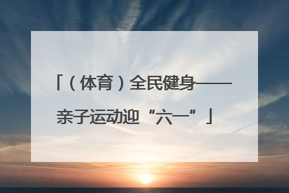 （体育）全民健身——亲子运动迎“六一”