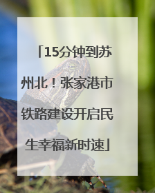 15分钟到苏州北！张家港市铁路建设开启民生幸福新时速