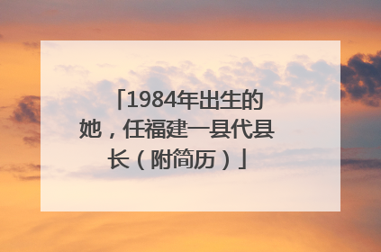 1984年出生的她，任福建一县代县长（附简历）