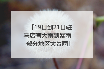 19日到21日驻马店有大雨到暴雨 部分地区大暴雨