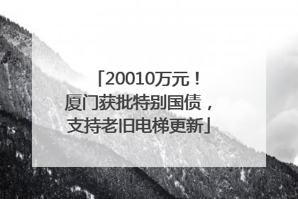 20010万元！厦门获批特别国债，支持老旧电梯更新