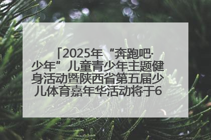 2025年“奔跑吧·少年”儿童青少年主题健身活动暨陕西省第五届少儿体育嘉年华活动将于6月14日正式举办