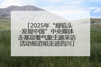 2025年“绿镜头·发现中国”中央媒体走基层看气象主题采访活动报道组走进四川
