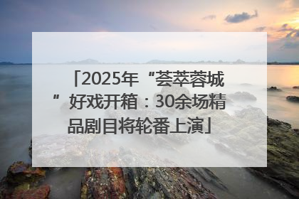 2025年“荟萃蓉城”好戏开箱：30余场精品剧目将轮番上演