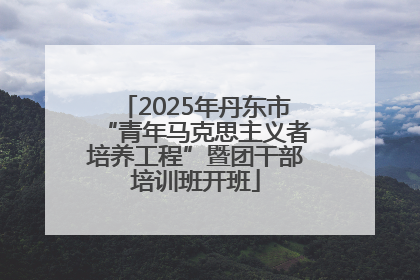 2025年丹东市“青年马克思主义者培养工程”暨团干部培训班开班