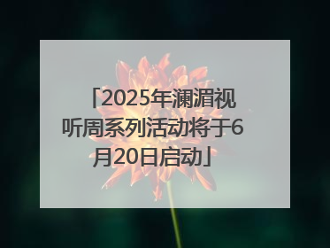 2025年澜湄视听周系列活动将于6月20日启动