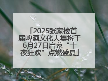2025张家楼首届啤酒文化大集将于6月27日启幕“十夜狂欢”点燃盛夏