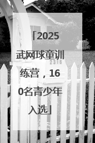 2025武网球童训练营，160名青少年入选