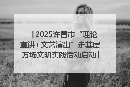 2025许昌市“理论宣讲+文艺演出”走基层万场文明实践活动启动