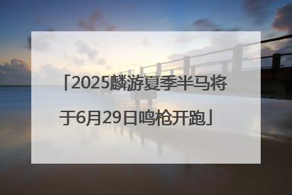 2025麟游夏季半马将于6月29日鸣枪开跑