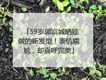 59岁郭富城晒娃做的新发型！表情尴尬，却直呼完美