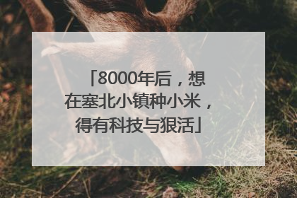 8000年后，想在塞北小镇种小米，得有科技与狠活