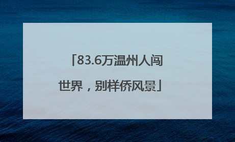 83.6万温州人闯世界，别样侨风景