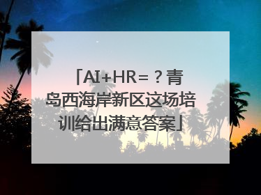 AI+HR=？青岛西海岸新区这场培训给出满意答案