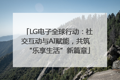 LG电子全球行动：社交互动与AI赋能，共筑“乐享生活”新篇章